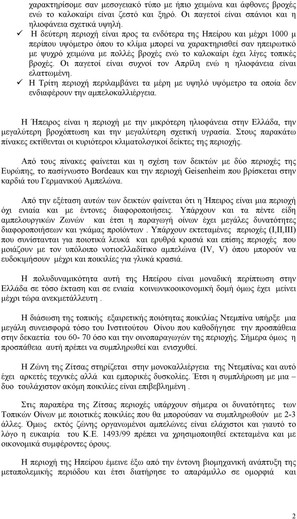 λίγες τοπικές βροχές. Οι παγετοί είναι συχνοί τον Απρίλη ενώ η ηλιοφάνεια είναι ελαττωμένη. Η Τρίτη περιοχή περιλαμβάνει τα μέρη με υψηλό υψόμετρο τα οποία δεν ενδιαφέρουν την αμπελοκαλλιέργεια.