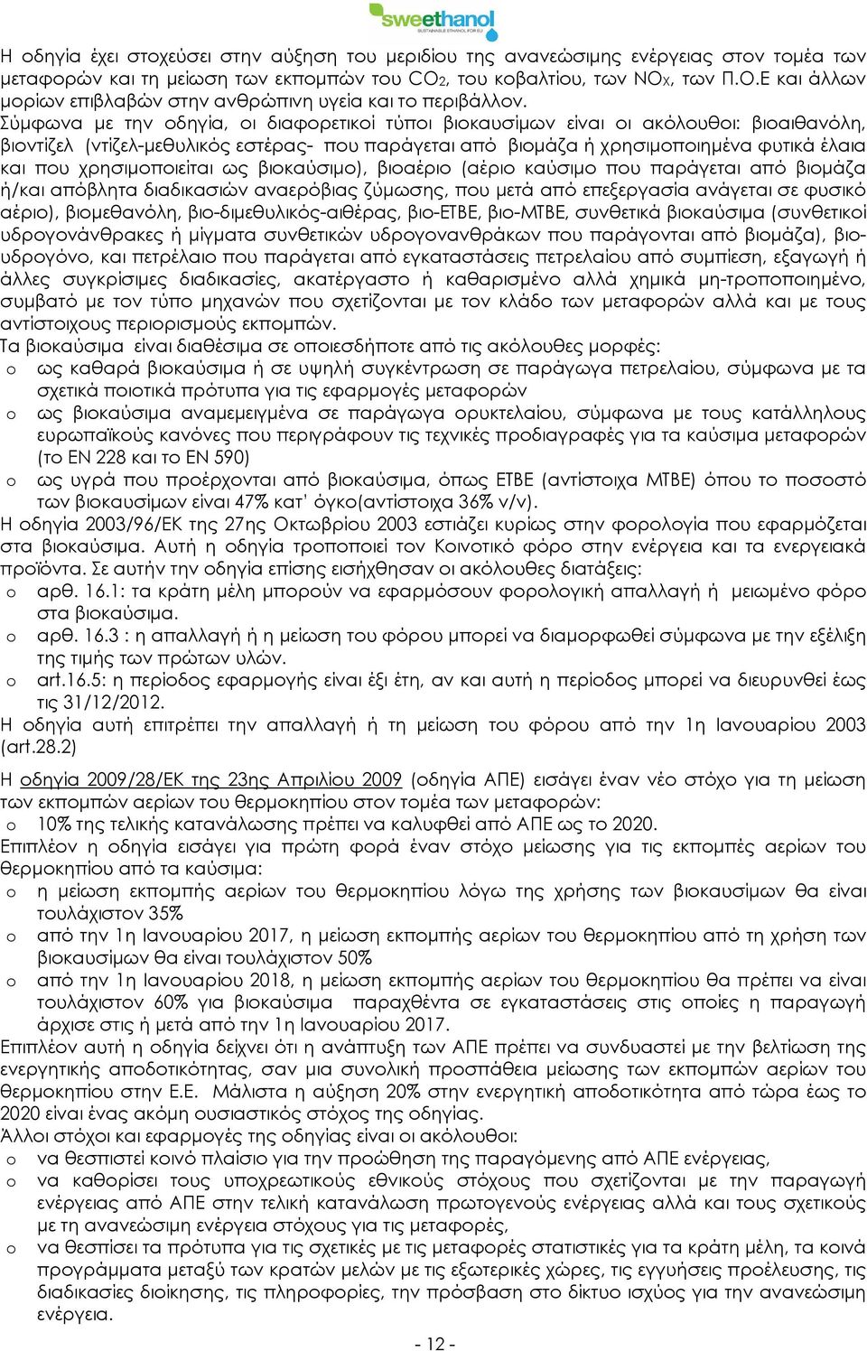 Σύμφωνα με την οδηγία, οι διαφορετικοί τύποι βιοκαυσίμων είναι οι ακόλουθοι: βιοαιθανόλη, βιοντίζελ (ντίζελ-μεθυλικός εστέρας- που παράγεται από βιομάζα ή χρησιμοποιημένα φυτικά έλαια και που