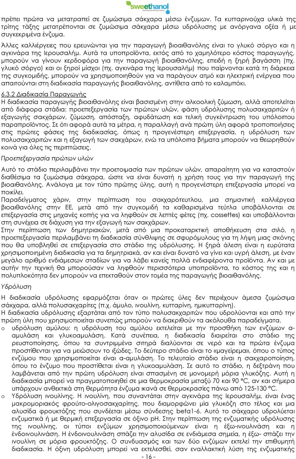 Αυτά τα υποπροϊόντα, εκτός από το χαμηλότερο κόστος παραγωγής, μπορούν να γίνουν κερδοφόρα για την παραγωγή βιοαιθανόλης, επειδή η ξηρή βαγάσση (πχ. γλυκό σόργο) και οι ξηροί μίσχοι (πχ.