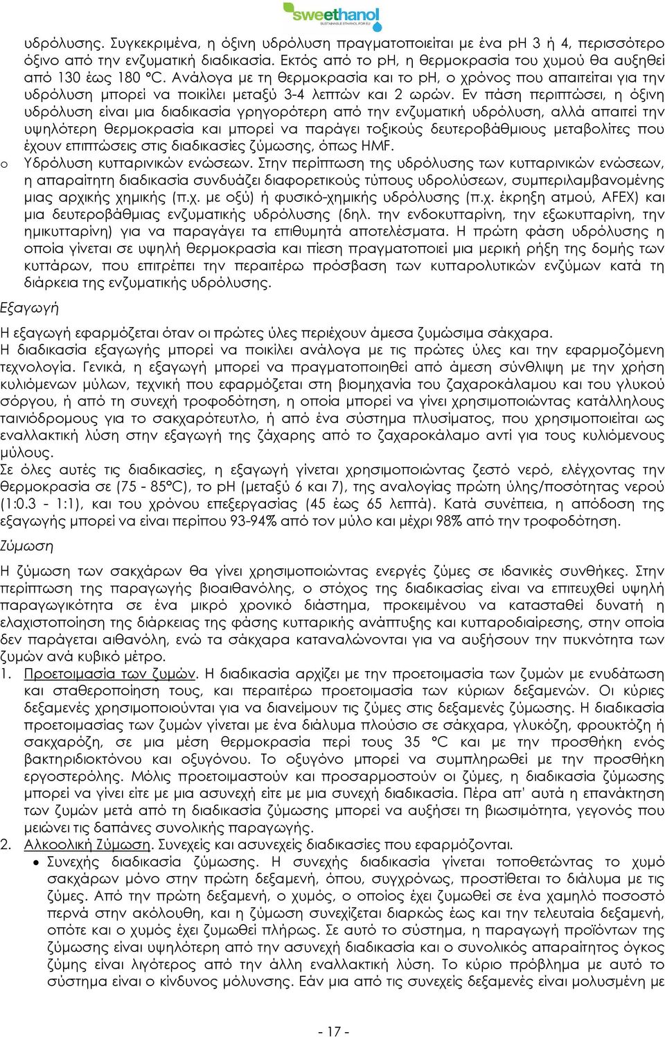 Εν πάση περιπτώσει, η όξινη υδρόλυση είναι μια διαδικασία γρηγορότερη από την ενζυματική υδρόλυση, αλλά απαιτεί την υψηλότερη θερμοκρασία και μπορεί να παράγει τοξικούς δευτεροβάθμιους μεταβολίτες