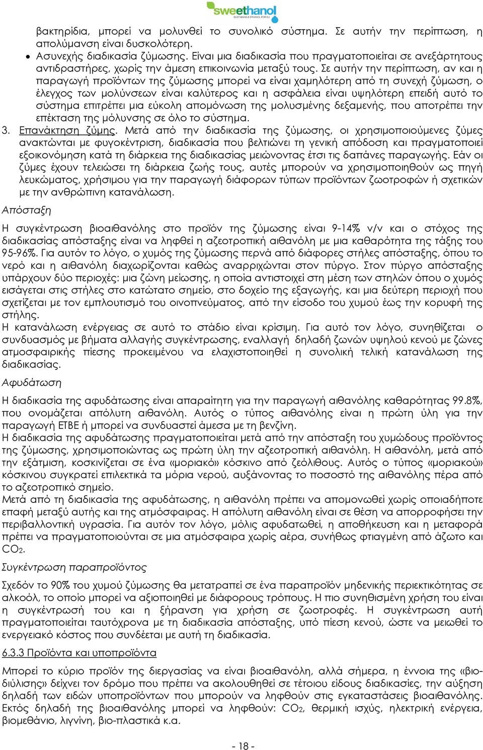 Σε αυτήν την περίπτωση, αν και η παραγωγή προϊόντων της ζύμωσης μπορεί να είναι χαμηλότερη από τη συνεχή ζύμωση, ο έλεγχος των μολύνσεων είναι καλύτερος και η ασφάλεια είναι υψηλότερη επειδή αυτό το
