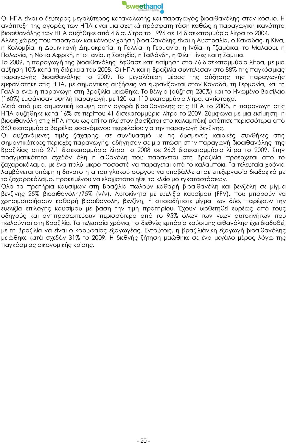 Άλλες χώρες που παράγουν και κάνουν χρήση βιοαιθανόλης είναι η Αυστραλία, ο Καναδάς, η Κίνα, η Κολομβία, η Δομινικανή Δημοκρατία, η Γαλλία, η Γερμανία, η Ινδία, η Τζαμάικα, το Μαλάουι, η Πολωνία, η