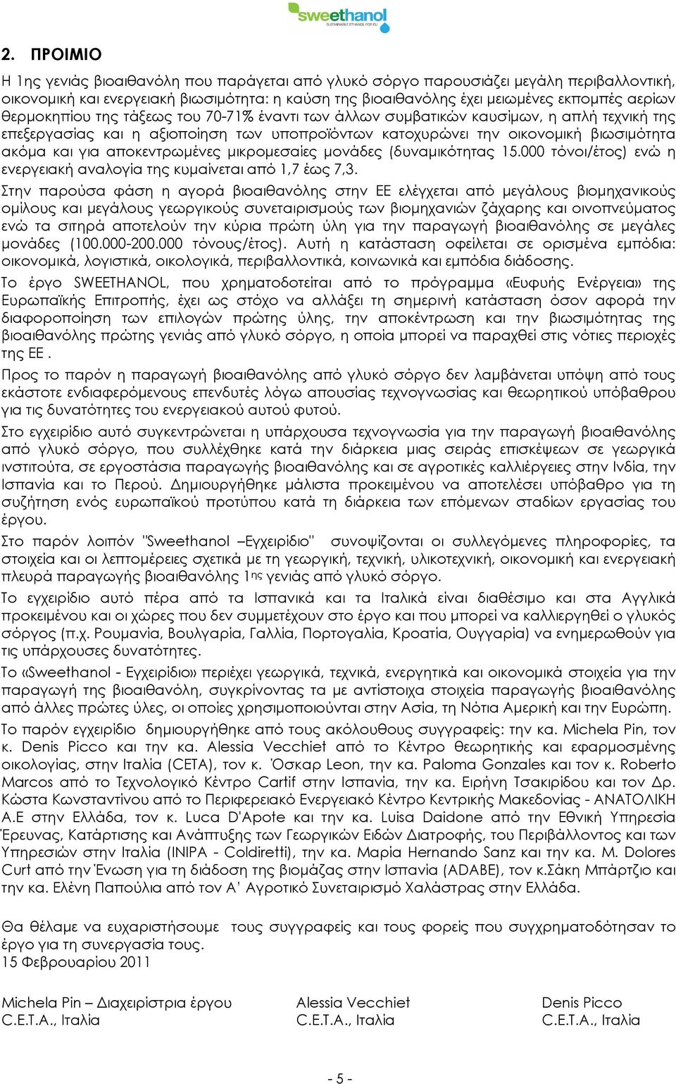 αποκεντρωμένες μικρομεσαίες μονάδες (δυναμικότητας 15.000 τόνοι/έτος) ενώ η ενεργειακή αναλογία της κυμαίνεται από 1,7 έως 7,3.