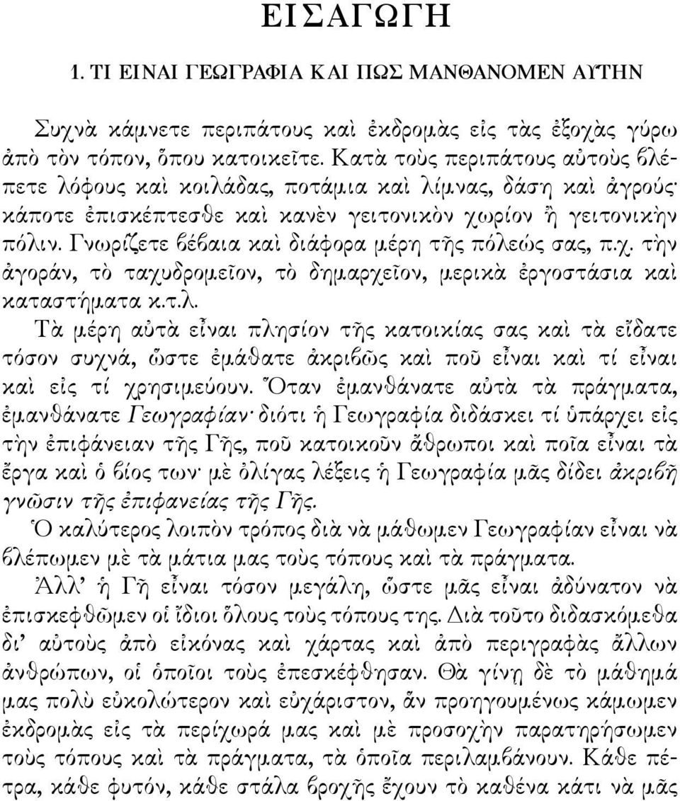 Γνωρίζετε βέβαια καὶ διάφορα μέρη τῆς πόλεώς σας, π.χ. τὴν ἀγοράν, τὸ ταχυδρομεῖον, τὸ δημαρχεῖον, μερικὰ ἐργοστάσια καὶ καταστήματα κ.τ.λ. Τὰ μέρη αὐτὰ εἶναι πλησίον τῆς κατοικίας σας καὶ τὰ εἴδατε τόσον συχνά, ὥστε ἐμάθατε ἀκριβῶς καὶ ποῦ εἶναι καὶ τί εἶναι καὶ εἰς τί χρησιμεύουν.