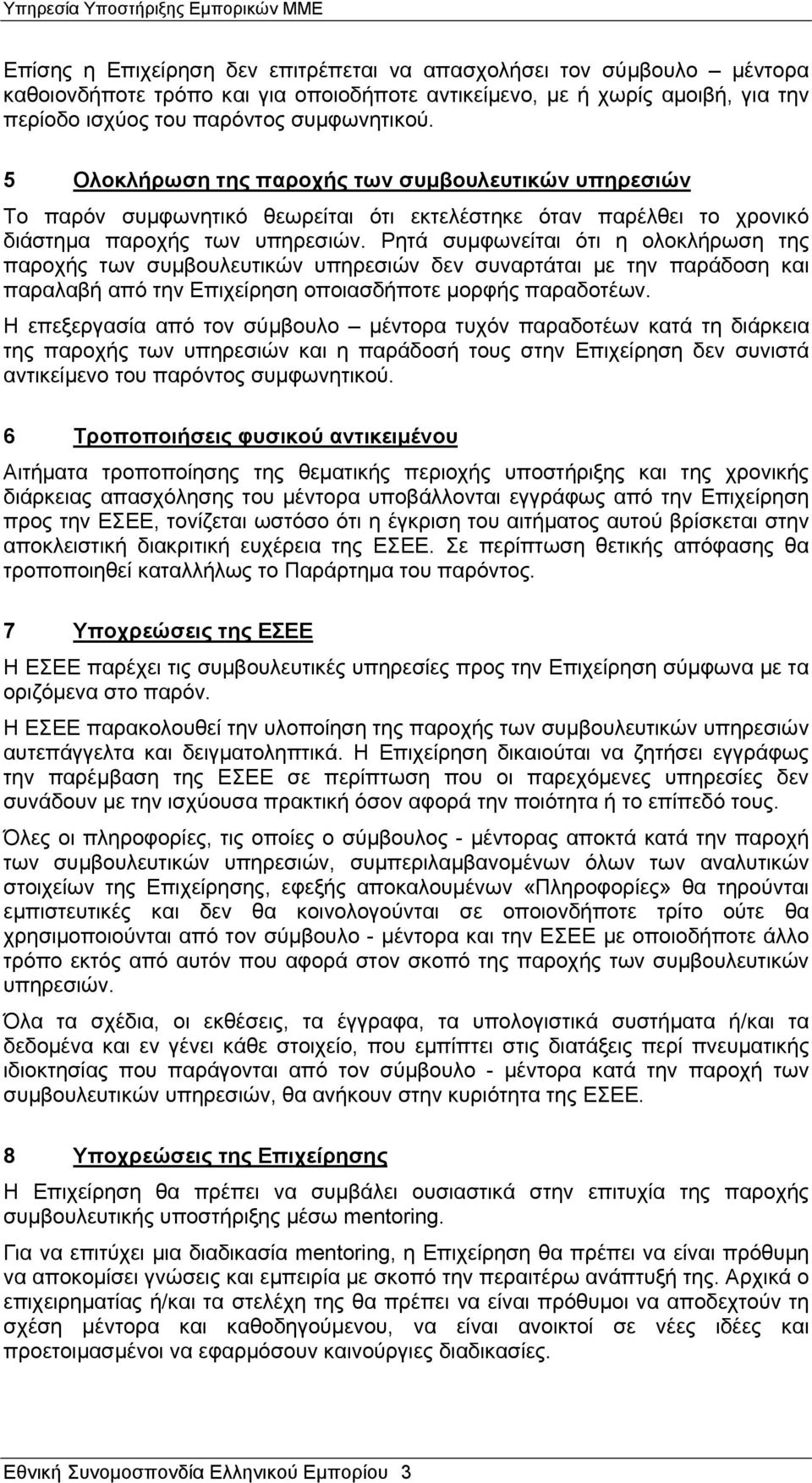 Ρητά συμφωνείται ότι η ολοκλήρωση της παροχής των συμβουλευτικών υπηρεσιών δεν συναρτάται με την παράδοση και παραλαβή από την Επιχείρηση οποιασδήποτε μορφής παραδοτέων.
