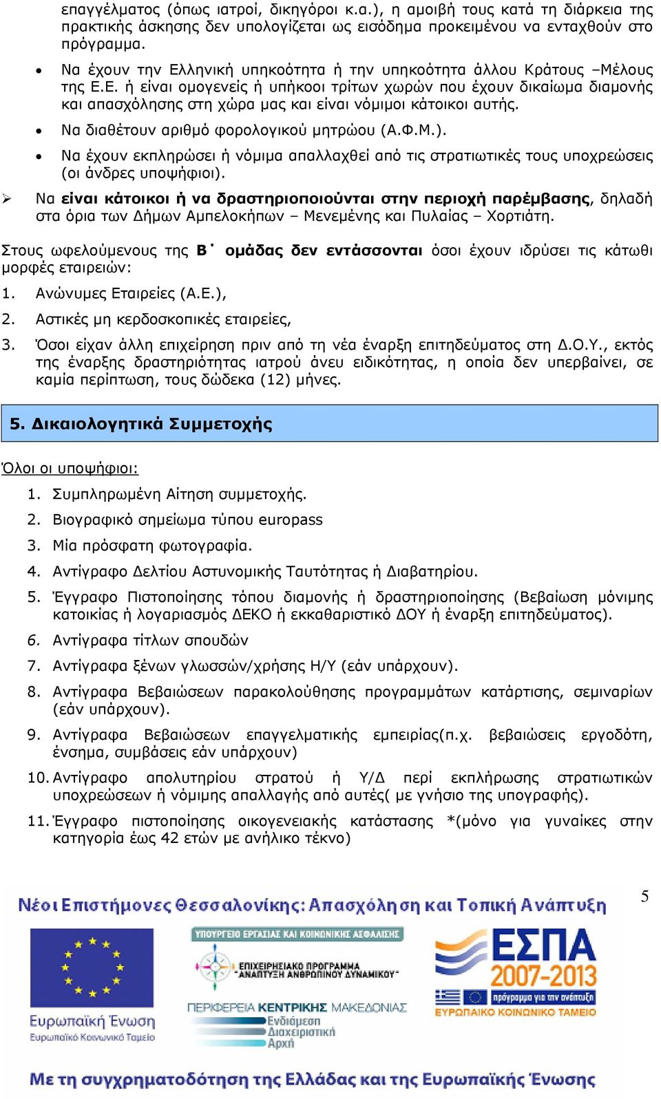 Να διαθέτουν αριθμό φορολογικού μητρώου (Α.Φ.Μ.). Να έχουν εκπληρώσει ή νόμιμα απαλλαχθεί από τις στρατιωτικές τους υποχρεώσεις (οι άνδρες υποψήφιοι).