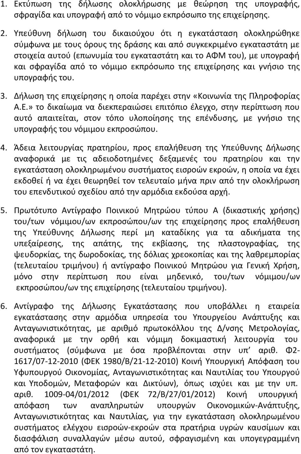 υπογραφή και σφραγίδα από το νόμιμο εκπρόσωπο της επιχείρησης και γνήσιο της υπογραφής του. 3. Δήλωση της επιχείρησης η οποία παρέχει στην «Κοινωνία της Πληροφορίας Α.Ε.