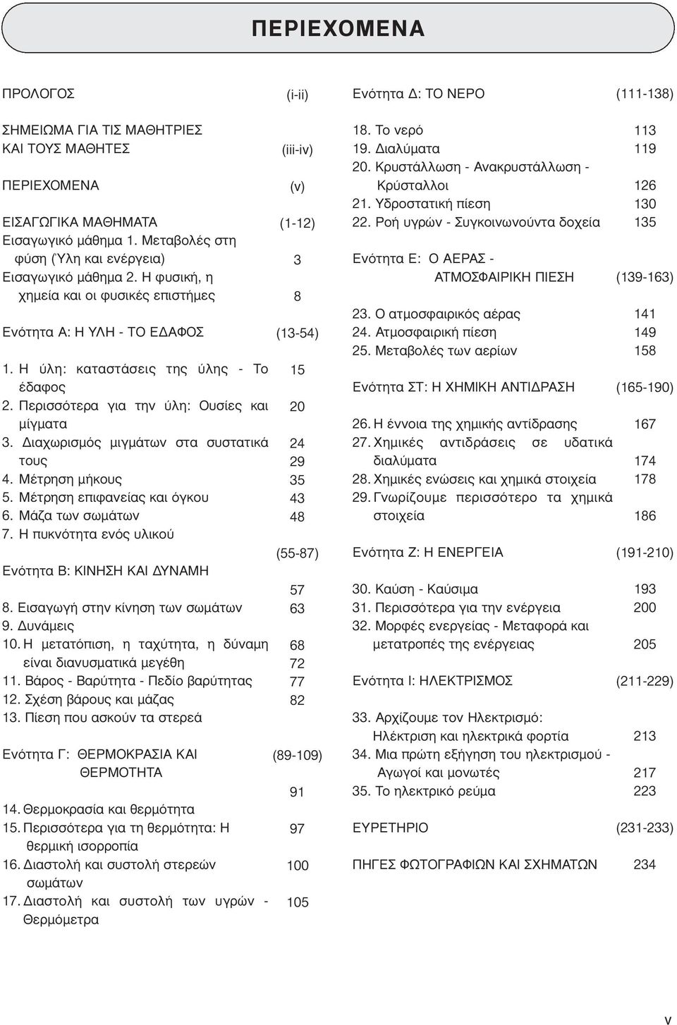 Περισσότερα για την ύλη: Ουσίες και μίγματα 3. Διαχωρισμός μιγμάτων στα συστατικά τους 4. Μέτρηση μήκους 5. Μέτρηση επιφανείας και όγκου 6. Μάζα των σωμάτων 7.