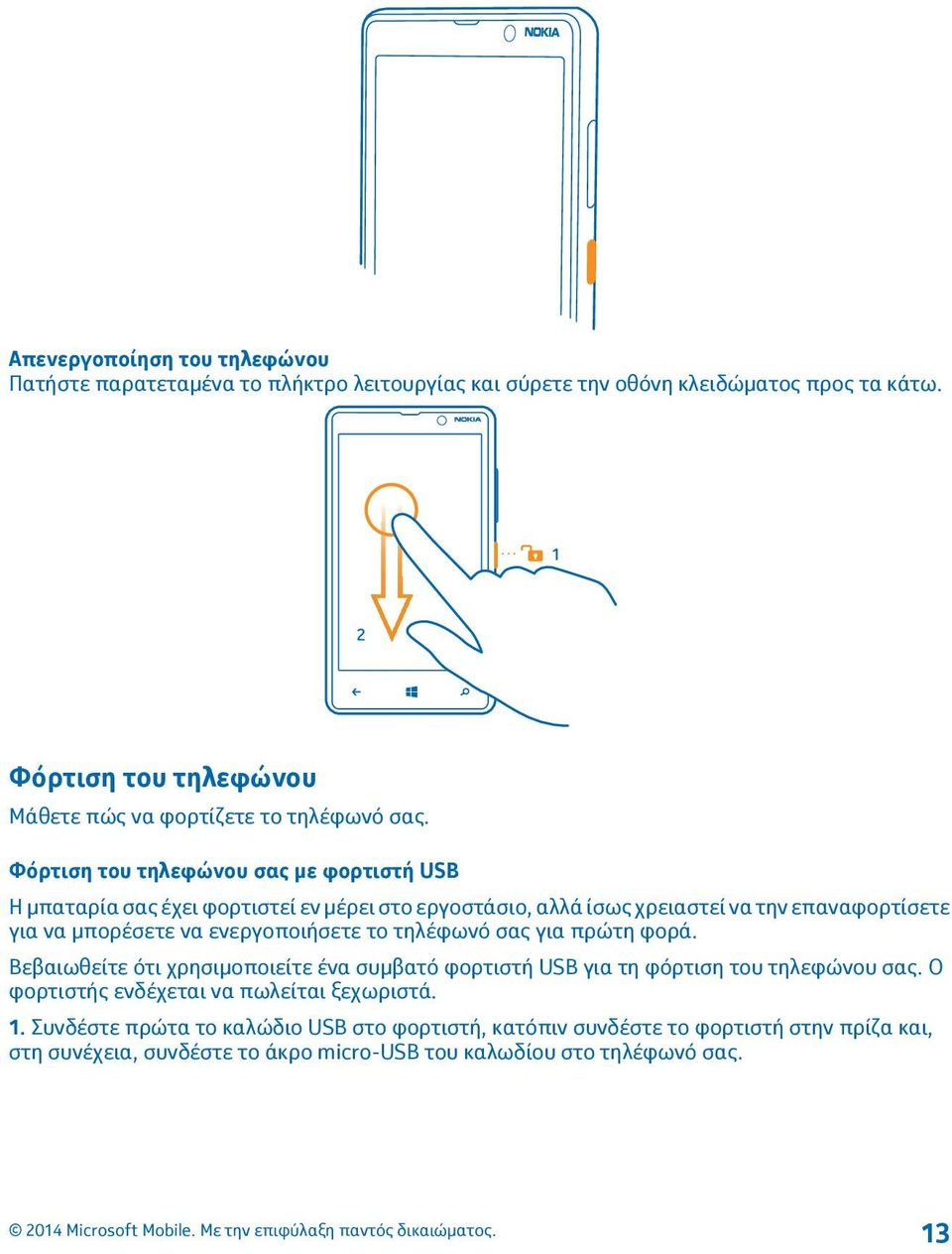 Φόρτιση του τηλεφώνου σας με φορτιστή USB Η μπαταρία σας έχει φορτιστεί εν μέρει στο εργοστάσιο, αλλά ίσως χρειαστεί να την επαναφορτίσετε για να μπορέσετε να