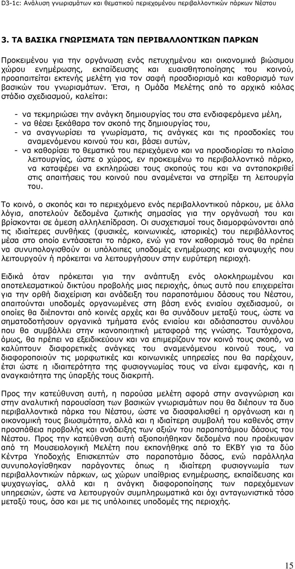Έτσι, η Ομάδα Μελέτης από το αρχικό κιόλας στάδιο σχεδιασμού, καλείται: - να τεκμηριώσει την ανάγκη δημιουργίας του στα ενδιαφερόμενα μέλη, - να θέσει ξεκάθαρα τον σκοπό της δημιουργίας του, - να