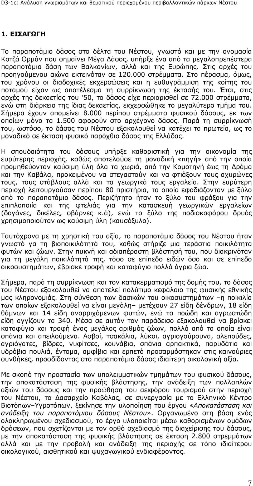 Στο πέρασμα, όμως, του χρόνου οι διαδοχικές εκχερσώσεις και η ευθυγράμμιση της κοίτης του ποταμού είχαν ως αποτέλεσμα τη συρρίκνωση της έκτασής του.