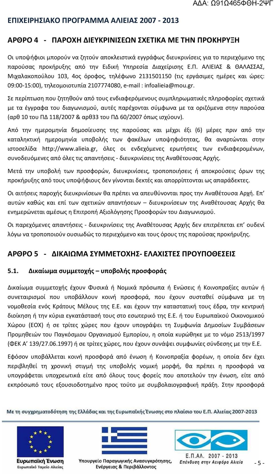 Σε περίπτωση που ζητηθούν από τους ενδιαφερόμενους συμπληρωματικές πληροφορίες σχετικά με τα έγγραφα του διαγωνισμού, αυτές παρέχονται σύμφωνα με τα οριζόμενα στην παρούσα (αρθ 10 του ΠΔ 118/2007 &