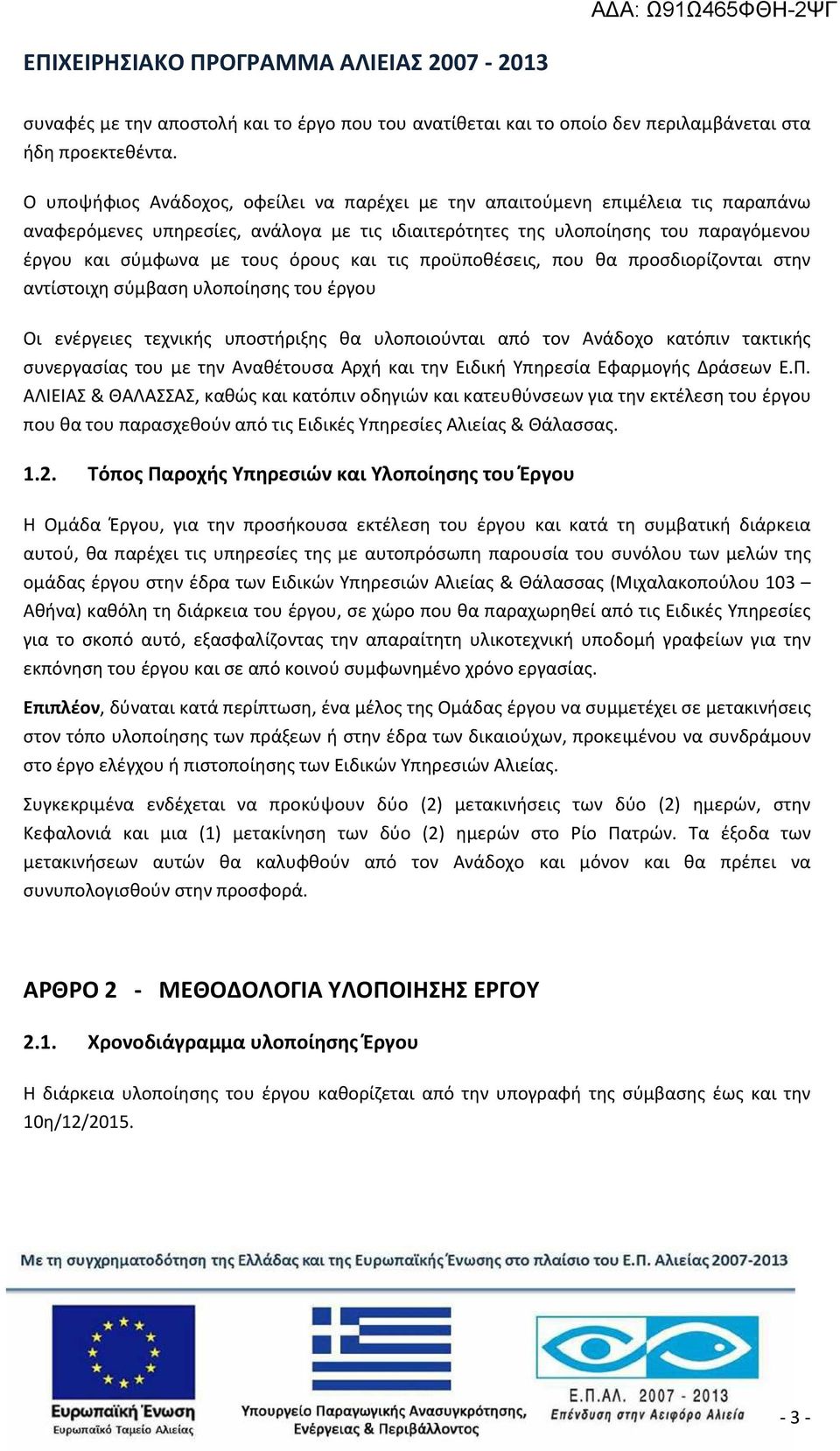 και τις προϋποθέσεις, που θα προσδιορίζονται στην αντίστοιχη σύμβαση υλοποίησης του έργου Οι ενέργειες τεχνικής υποστήριξης θα υλοποιούνται από τον Ανάδοχο κατόπιν τακτικής συνεργασίας του με την
