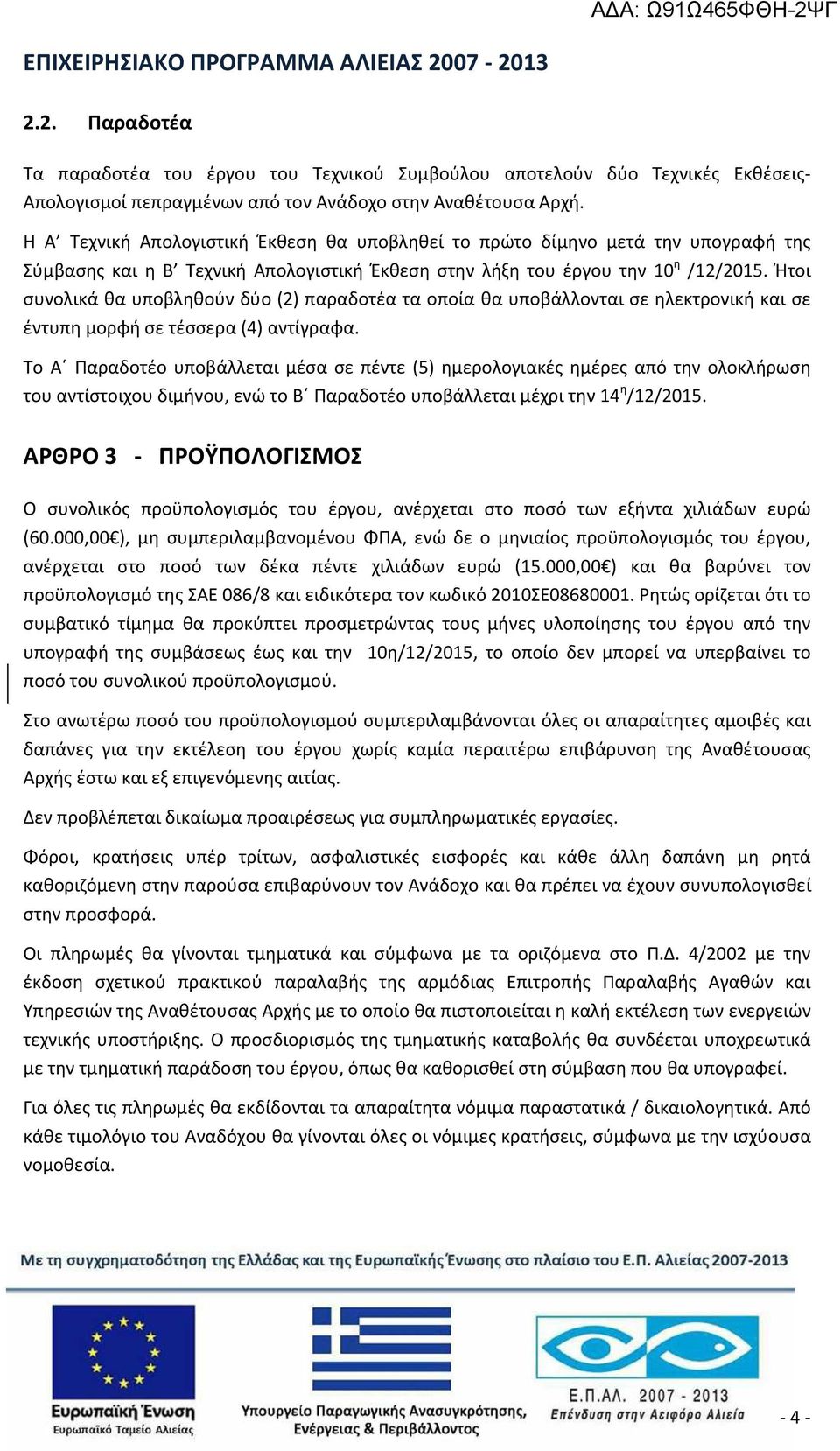 Ήτοι συνολικά θα υποβληθούν δύο (2) παραδοτέα τα οποία θα υποβάλλονται σε ηλεκτρονική και σε έντυπη μορφή σε τέσσερα (4) αντίγραφα.