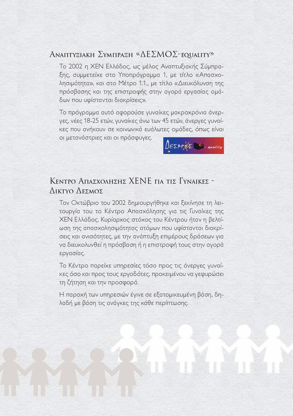 Το πρόγραμμα αυτό αφορούσε γυναίκες μακροχρόνια άνεργες, νέες 18-25 ετών, γυναίκες άνω των 45 ετών, άνεργες γυναίκες που ανήκουν σε κοινωνικά ευάλωτες ομάδες, όπως είναι οι μετανάστριες και οι