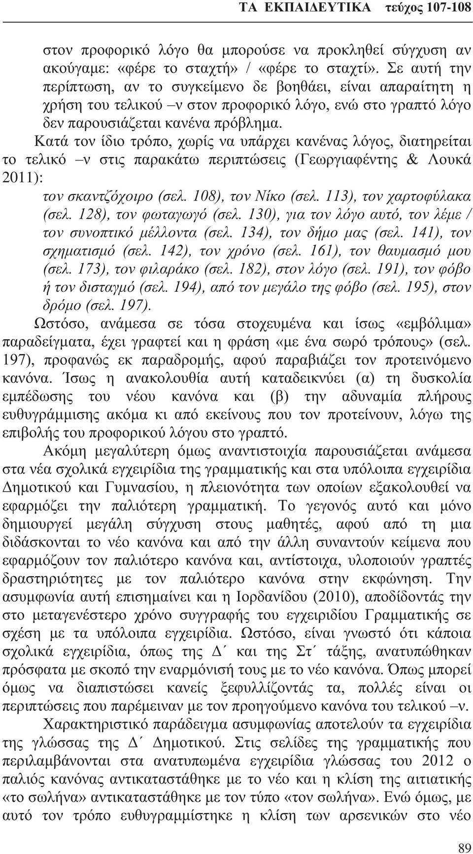 Κατά τον ίδιο τρόπο, χωρίς να υπάρχει κανένας λόγος, διατηρείται το τελικό ν στις παρακάτω περιπτώσεις (Γεωργιαφέντης & Λουκά 2011): τον σκαντζόχοιρο (σελ. 108), τον Νίκο (σελ.