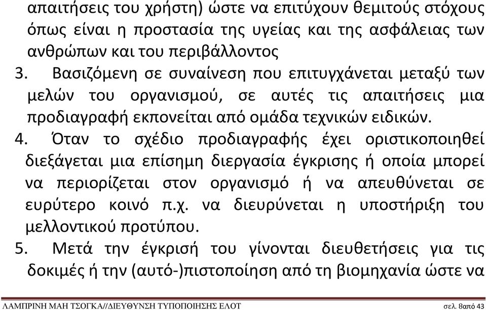 Όταν το σχέδιο προδιαγραφής έχει οριστικοποιηθεί διεξάγεται μια επίσημη διεργασία έγκρισης ή οποία μπορεί να περιορίζεται στον οργανισμό ή να απευθύνεται σε ευρύτερο κοινό π.χ. να διευρύνεται η υποστήριξη του μελλοντικού προτύπου.