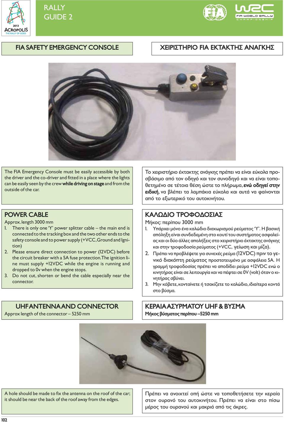 There is only one Y power splitter cable the main end is connected to the tracking box and the two other ends to the safety console and to power supply (+VCC, Ground and Ignition) 2.