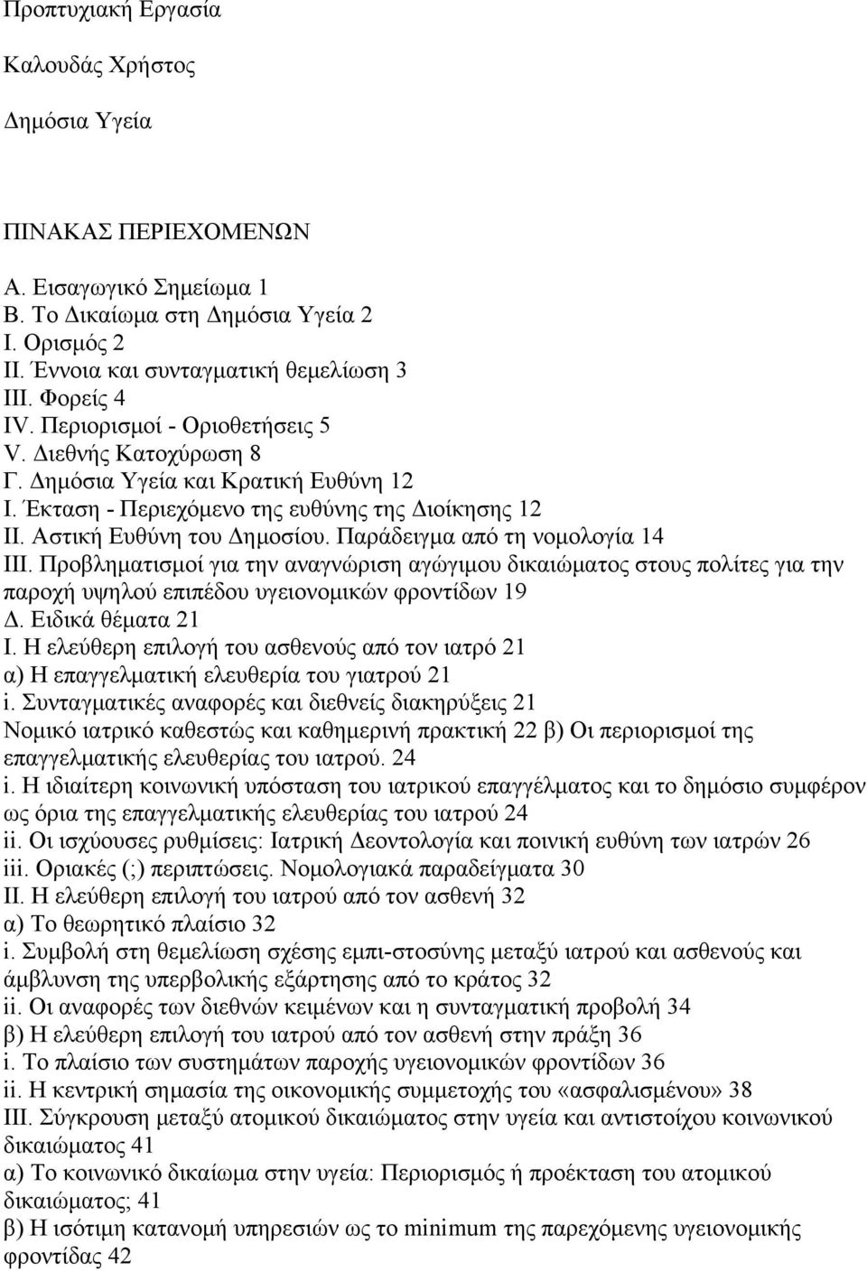 Παράδειγμα από τη νομολογία 14 ΙΙΙ. Προβληματισμοί για την αναγνώριση αγώγιμου δικαιώματος στους πολίτες για την παροχή υψηλού επιπέδου υγειονομικών φροντίδων 19 Δ. Ειδικά θέματα 21 Ι.