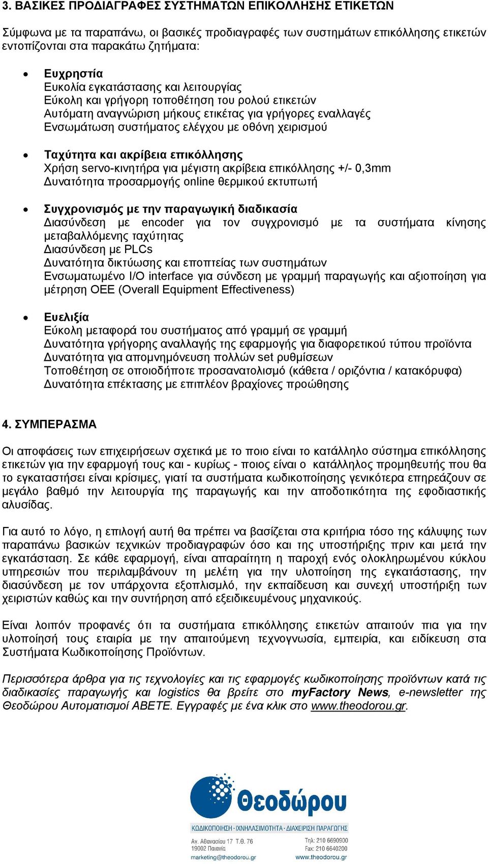 ακρίβεια επικόλλησης Χρήση servo-κινητήρα για μέγιστη ακρίβεια επικόλλησης +/- 0,3mm Δυνατότητα προσαρμογής online θερμικού εκτυπωτή Συγχρονισμός με την παραγωγική διαδικασία Διασύνδεση με encoder