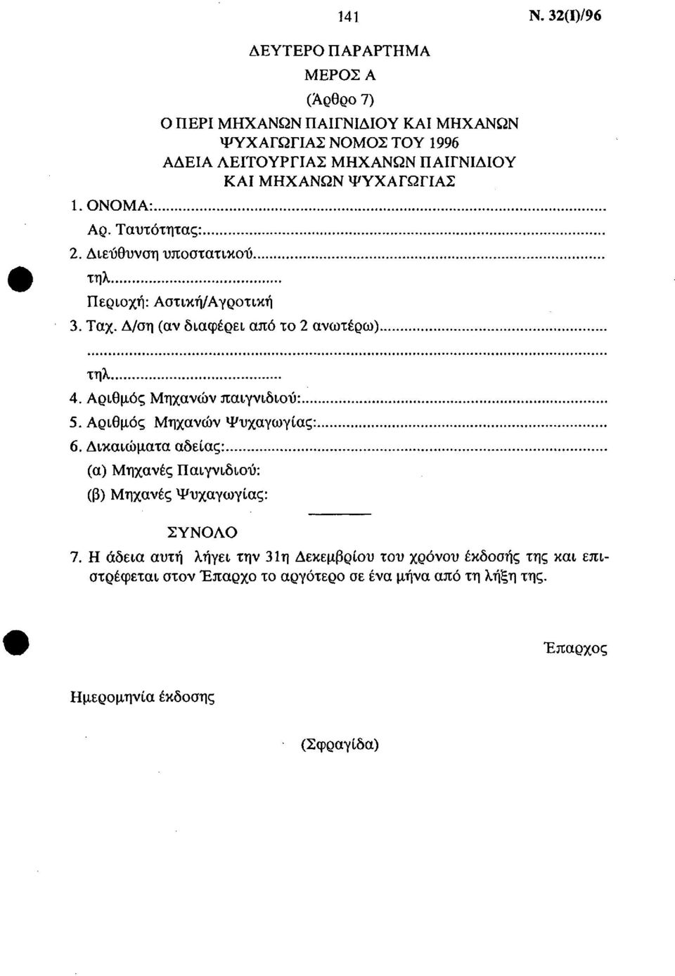 ΜΗΧΑΝΩΝ ΨΥΧΑΓΩΓΙΑΣ 2. Διεύθυνση υποστατικού τηλ Περιοχή: Αστική/Αγροτική 3. Ταχ. Δ/ση (αν διαφέρει από το 2 ανωτέρω) τηλ 4. Αριθμός Μηχανών παιγνιδιού: 5.