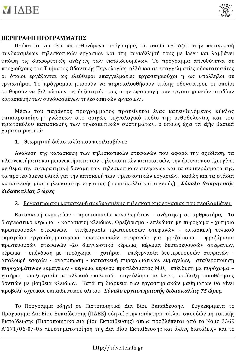 Το πρόγραμμα απευθύνεται σε πτυχιούχους του Τμήματος Οδοντικής Τεχνολογίας, αλλά και σε επαγγελματίες οδοντοτεχνίτες οι όποιοι εργάζονται ως ελεύθεροι επαγγελματίες εργαστηριούχοι η ως υπάλληλοι σε