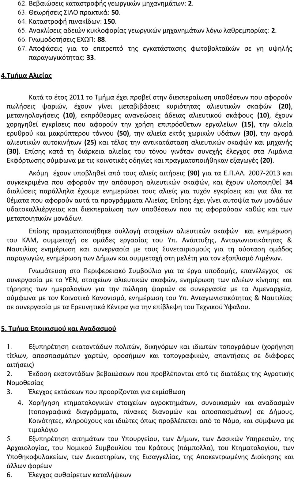 Τμήμα Αλιείας Κατά το έτος 2011 το Τμήμα έχει προβεί στην διεκπεραίωση υποθέσεων που αφορούν πωλήσεις ψαριών, έχουν γίνει μεταβιβάσεις κυριότητας αλιευτικών σκαφών (20), μετανηολογήσεις (10),