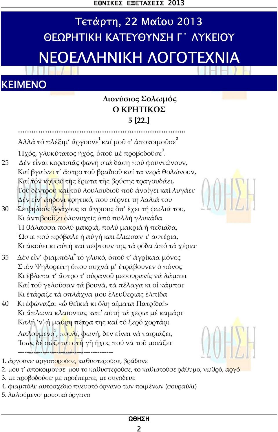 25 Δέν εἶναι κορασιᾶς φωνή στά δάση πού φουντώνουν, Καί βγαίνει τ ἄστρο τοῦ βραδιοῦ καί τα νερά θολώνουν, Καί τόν κρυφό της ἔρωτα τῆς βρύσης τραγουδάει, Τοῦ δέντρου καί τοῦ λουλουδιοῦ πού ἀνοίγει καί