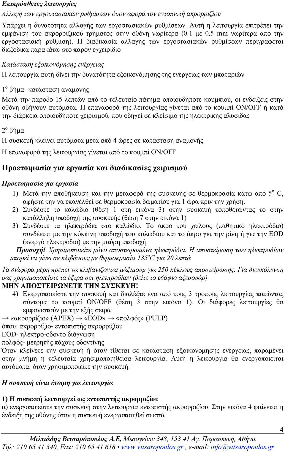 Η διαδικασία αλλαγής των εργοστασιακών ρυθµίσεων περιγράφεται διεξοδικά παρακάτω στο παρόν εγχειρίδιο Κατάσταση εξοικονόµησης ενέργειας Η λειτουργία αυτή δίνει την δυνατότητα εξοικονόµησης της