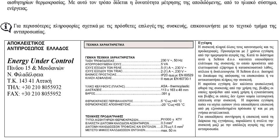 ΑΠΟΚΛΕΙΣΤΙΚΟΣ ΑΝΤΙΠΡΟΣΩΠΟΣ ΕΛΛΑ ΟΣ Energy Under Control Πίνδου 15 & Μουδανιών Ν. Φιλαδέλφεια Τ.Κ. 143 41 Αττική ΤΗΛ: +30 210 8055932 FAX: +30 210 8055952 Εγγύηση Η συσκευή πληροί όλους τους κανονισµούς και τις προδιαγραφές.