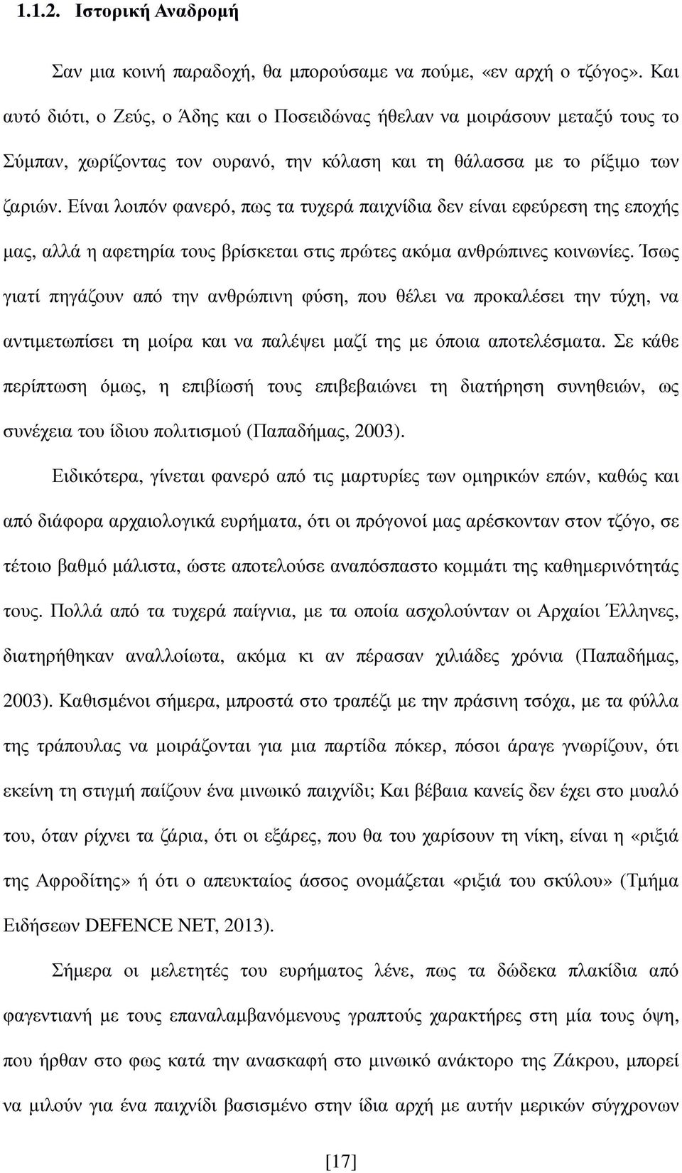 Είναι λοιπόν φανερό, πως τα τυχερά παιχνίδια δεν είναι εφεύρεση της εποχής µας, αλλά η αφετηρία τους βρίσκεται στις πρώτες ακόµα ανθρώπινες κοινωνίες.