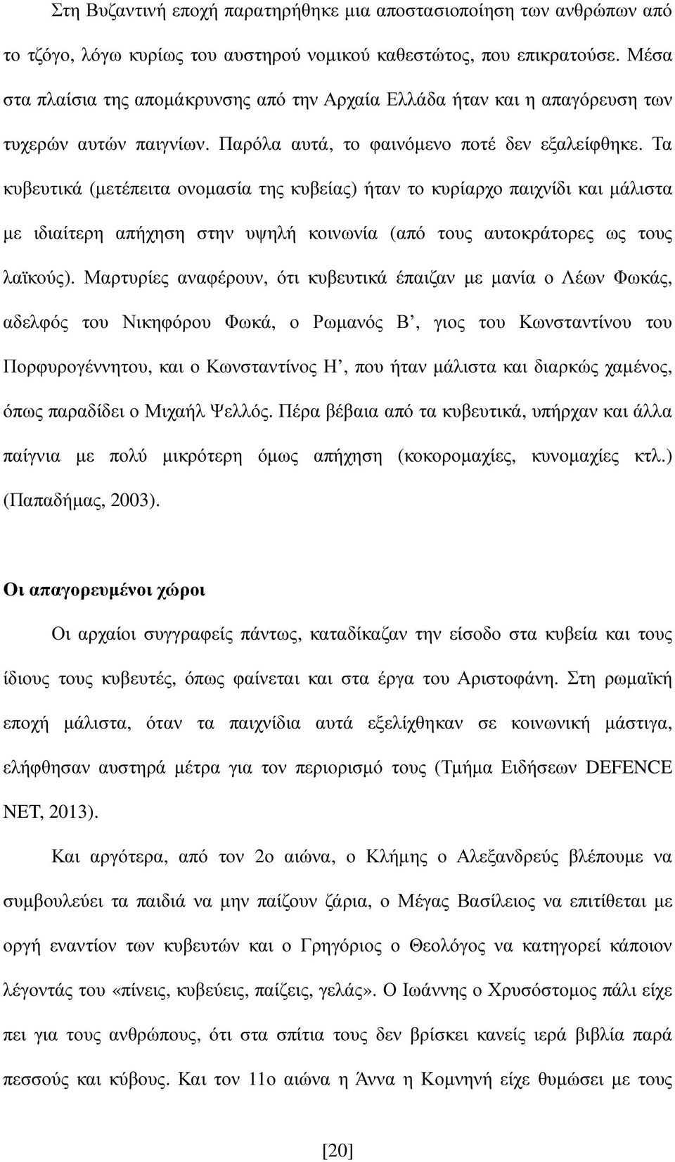 Τα κυβευτικά (µετέπειτα ονοµασία της κυβείας) ήταν το κυρίαρχο παιχνίδι και µάλιστα µε ιδιαίτερη απήχηση στην υψηλή κοινωνία (από τους αυτοκράτορες ως τους λαϊκούς).