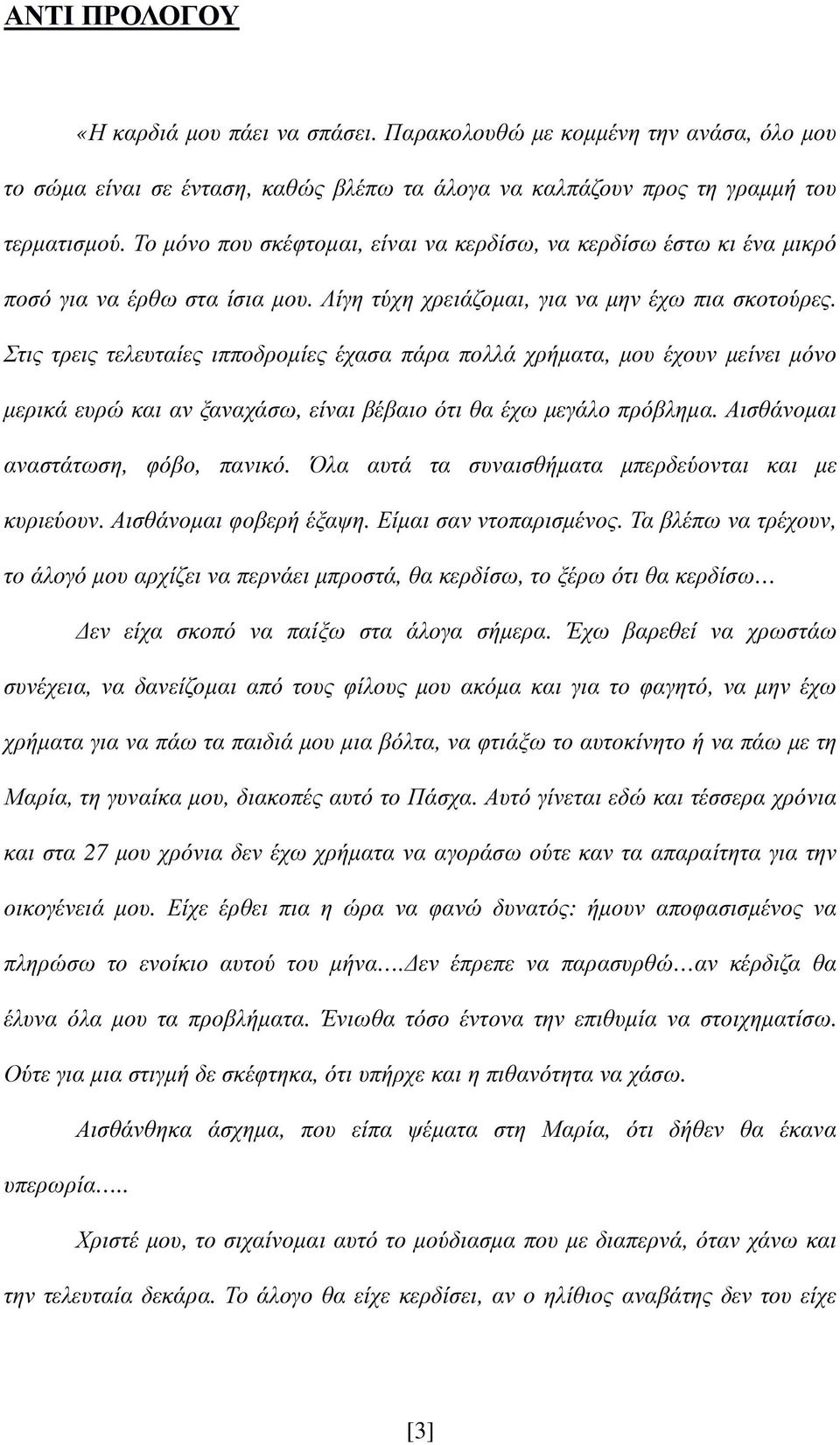 Στις τρεις τελευταίες ιπποδροµίες έχασα πάρα πολλά χρήµατα, µου έχουν µείνει µόνο µερικά ευρώ και αν ξαναχάσω, είναι βέβαιο ότι θα έχω µεγάλο πρόβληµα. Αισθάνοµαι αναστάτωση, φόβο, πανικό.