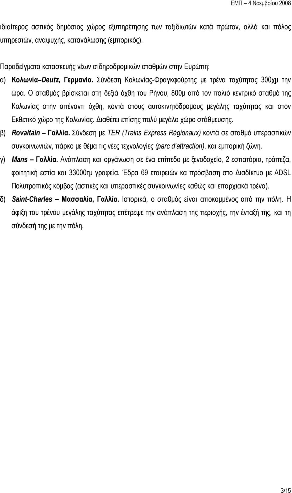 Ο σταθμός βρίσκεται στη δεξιά όχθη του Ρήνου, 800μ από τον παλιό κεντρικό σταθμό της Κολωνίας στην απέναντι όχθη, κοντά στους αυτοκινητόδρομους μεγάλης ταχύτητας και στον Εκθετικό χώρο της Κολωνίας.