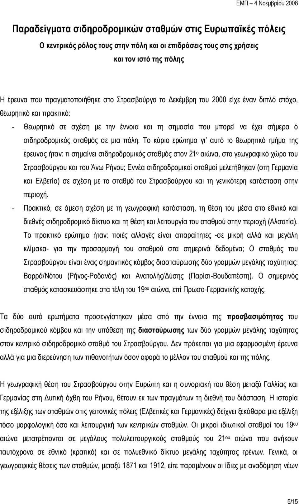 Το κύριο ερώτημα γι αυτό το θεωρητικό τμήμα της έρευνας ήταν: τι σημαίνει σιδηροδρομικός σταθμός στον 21 ο αιώνα, στο γεωγραφικό χώρο του Στρασβούργου και του Άνω Ρήνου; Εννέα σιδηροδρομικοί σταθμοί