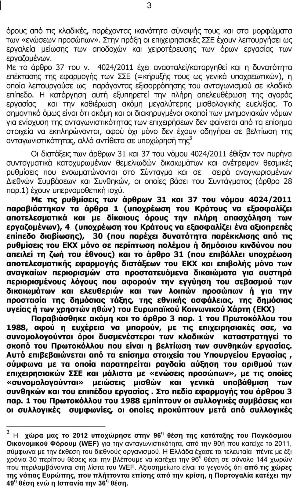 4024/2011 έχει ανασταλεί/καταργηθεί και η δυνατότητα επέκτασης της εφαρμογής των ΣΣΕ (=κήρυξής τους ως γενικά υποχρεωτικών), η οποία λειτουργούσε ως παράγοντας εξισορρόπησης του ανταγωνισμού σε