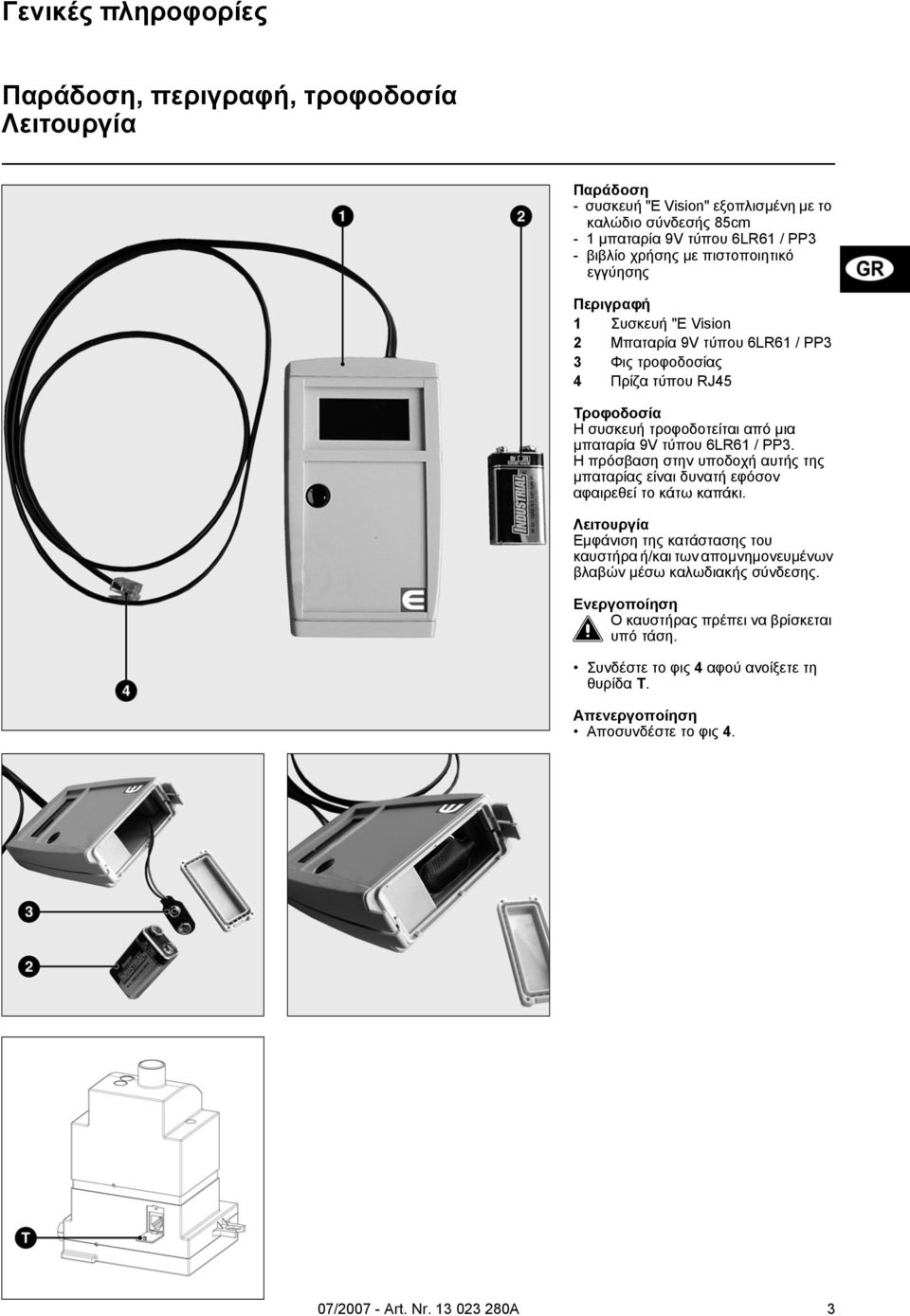 μπαταρία 9V τύπου 6LR61 / PP3. Η πρόσβαση στην υποδοχή αυτής της μπαταρίας είναι δυνατή εφόσον αφαιρεθεί το κάτω καπάκι.