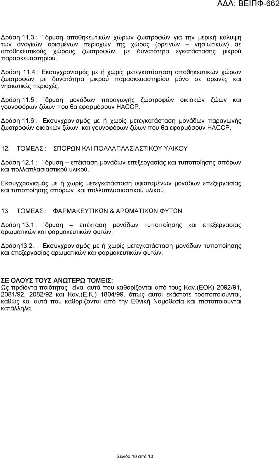 παρασκευαστηρίου. ράση 11.4.: Εκσυγχρονισµός µε ή χωρίς µετεγκατάσταση αποθηκευτικών χώρων ζωοτροφών µε δυνατότητα µικρού παρασκευαστηρίου µόνο σε ορεινές και νησιωτικές περιοχές. ράση 11.5.