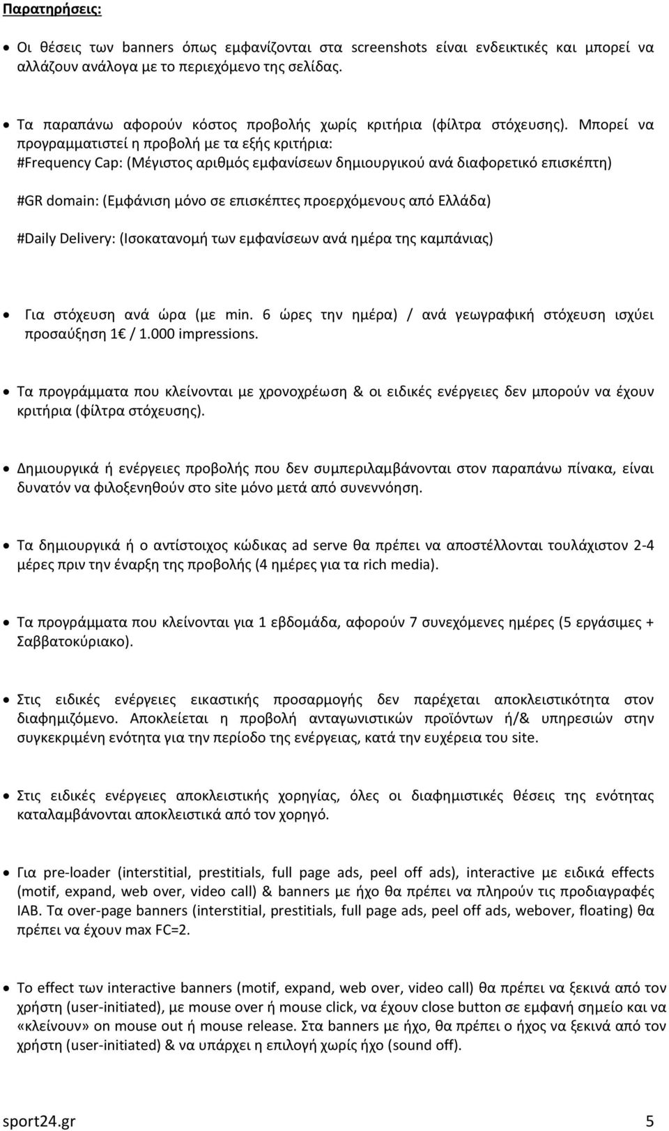 Μπορεί να προγραμματιστεί η προβολή με τα εξής κριτήρια: #Frequency Cap: (Μέγιστος αριθμός εμφανίσεων δημιουργικού ανά διαφορετικό επισκέπτη) #GR domain: (Εμφάνιση μόνο σε επισκέπτες προερχόμενους