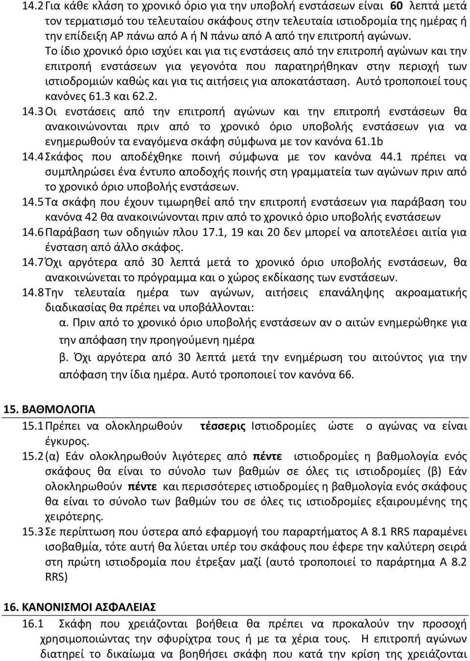 Το ίδιο χρονικό όριο ισχύει και για τις ενστάσεις από την επιτροπή αγώνων και την επιτροπή ενστάσεων για γεγονότα που παρατηρήθηκαν στην περιοχή των ιστιοδρομιών καθώς και για τις αιτήσεις για