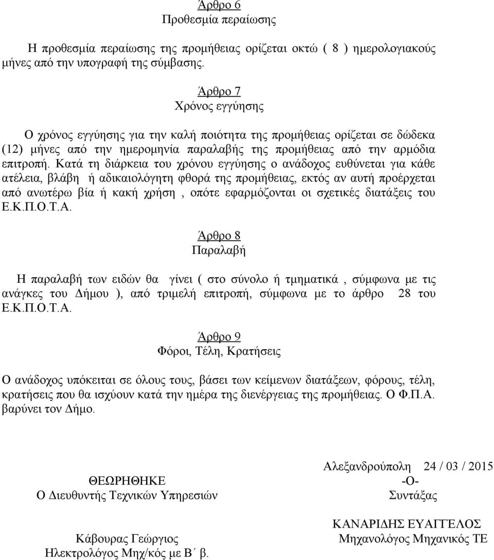 Κατά τη διάρκεια του χρόνου εγγύησης ο ανάδοχος ευθύνεται για κάθε ατέλεια, βλάβη ή αδικαιολόγητη φθορά της προμήθειας, εκτός αν αυτή προέρχεται από ανωτέρω βία ή κακή χρήση, οπότε εφαρμόζονται οι