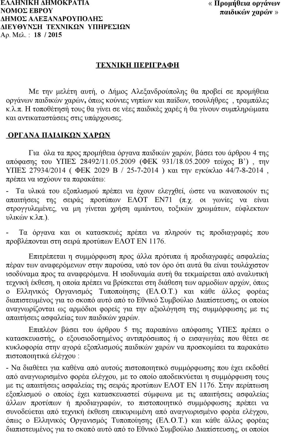 τραμπάλες κ.λ.π. Η τοποθέτησή τους θα γίνει σε νέες παιδικές χαρές ή θα γίνουν συμπληρώματα και αντικαταστάσεις στις υπάρχουσες.