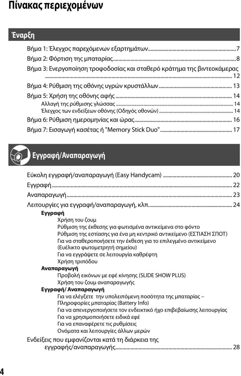 .. 14 Βήμα 6: Ρύθμιση ημερομηνίας και ώρας... 16 Βήμα 7: Εισαγωγή κασέτας ή "Memory Stick Duo"... 17 Εγγραφή/Αναπαραγωγή Εύκολη εγγραφή/αναπαραγωγή (Easy Handycam)... 20 Εγγραφή... 22 Αναπαραγωγή.