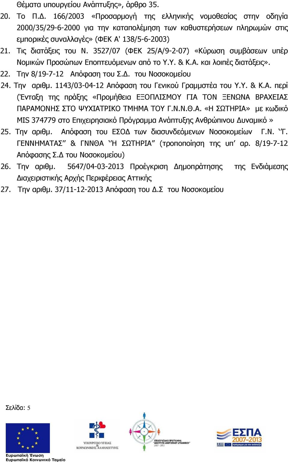 3527/07 (ΦΕΚ 25/Α/9-2-07) «Κύρωση συμβάσεων υπέρ Νομικών Προσώπων Εποπτευόμενων από το Υ.Υ. & Κ.Α. και λοιπές διατάξεις». 22. Την 8/19-7-12 Απόφαση του Σ.Δ. του Νοσοκομείου 24. Την αριθμ.