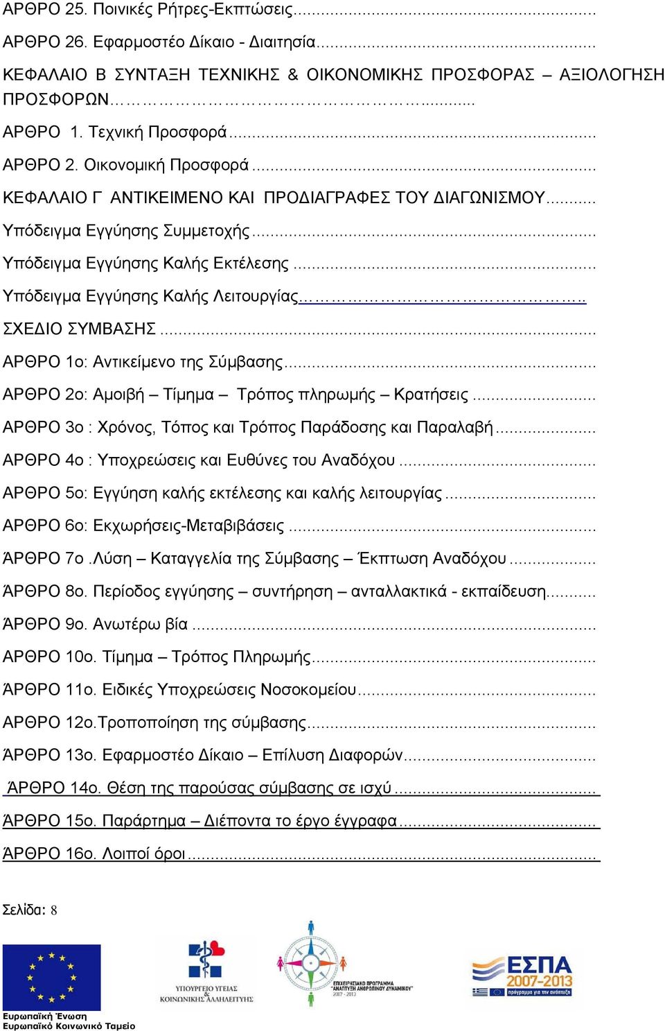 .. ΑΡΘΡΟ 1ο: Αντικείμενο της Σύμβασης... ΑΡΘΡΟ 2ο: Αμοιβή Τίμημα Τρόπος πληρωμής Κρατήσεις... ΑΡΘΡΟ 3ο : Χρόνος, Τόπος και Τρόπος Παράδοσης και Παραλαβή.