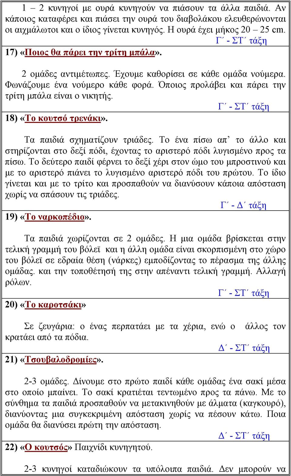 18) «Το κουτσό τρενάκι». Τα παιδιά σχηματίζουν τριάδες. Το ένα πίσω απ το άλλο και στηρίζονται στο δεξί πόδι, έχοντας το αριστερό πόδι λυγισμένο προς τα πίσω.