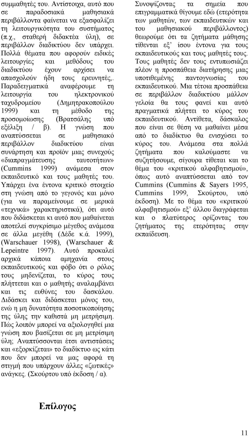 Παραδειγµατικά αναφέρουµε τη λειτουργία του ηλεκτρονικού ταχυδροµείου ( ηµητρακοπούλου 1999) και τη µέθοδο της προσοµοίωσης (Βρατσάλης υπό εξέλιξη / β).