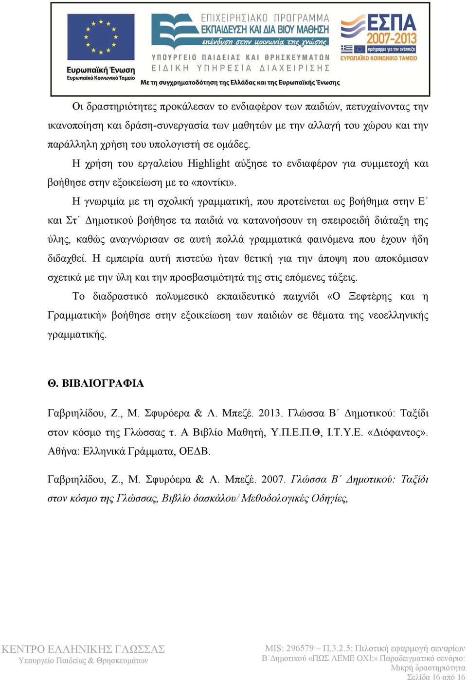 Η γνωριμία με τη σχολική γραμματική, που προτείνεται ως βοήθημα στην Ε και Στ Δημοτικού βοήθησε τα παιδιά να κατανοήσουν τη σπειροειδή διάταξη της ύλης, καθώς αναγνώρισαν σε αυτή πολλά γραμματικά