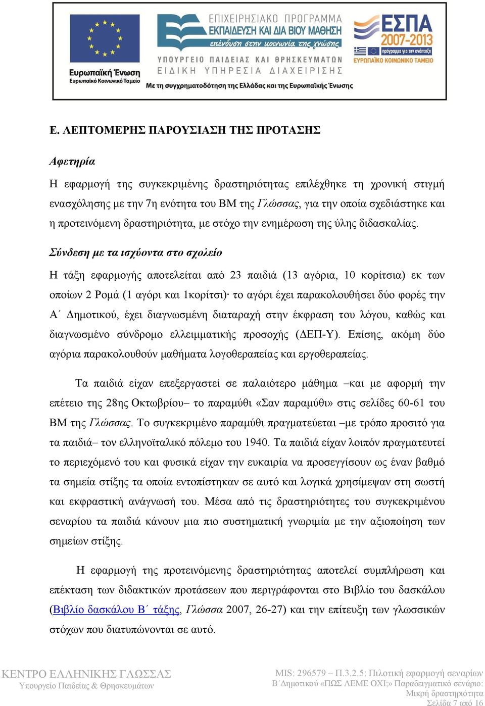 Σύνδεση με τα ισχύοντα στο σχολείο Η τάξη εφαρμογής αποτελείται από 23 παιδιά (13 αγόρια, 10 κορίτσια) εκ των οποίων 2 Ρομά (1 αγόρι και 1κορίτσι) το αγόρι έχει παρακολουθήσει δύο φορές την Α