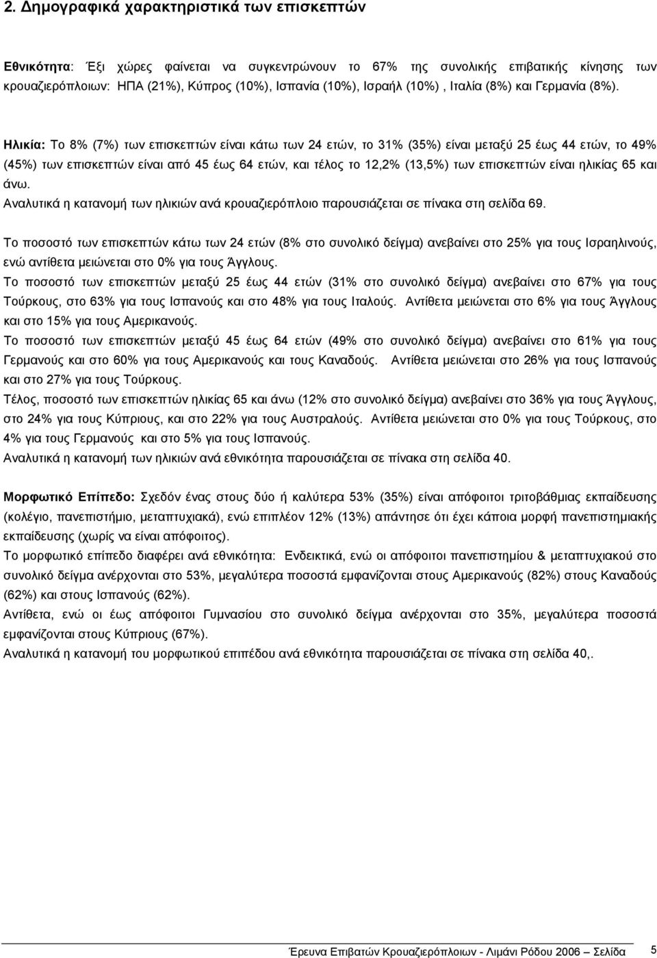 Ηλικία: Το 8% (7%) των επισκεπτών είναι κάτω των 24 ετών, το 31% (35%) είναι µεταξύ 25 έως 44 ετών, τo 49% (45%) των επισκεπτών είναι από 45 έως 64 ετών, και τέλος το 12,2% (13,5%) των επισκεπτών